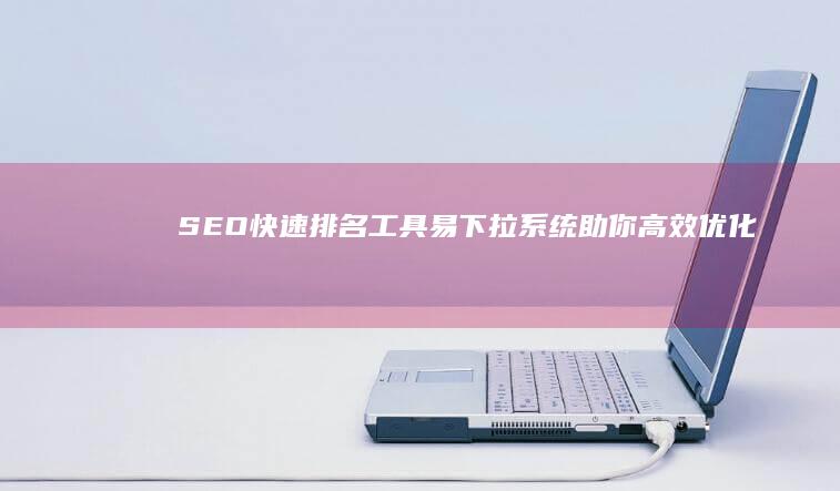 SEO快速排名工具：易下拉系统助你高效优化提升